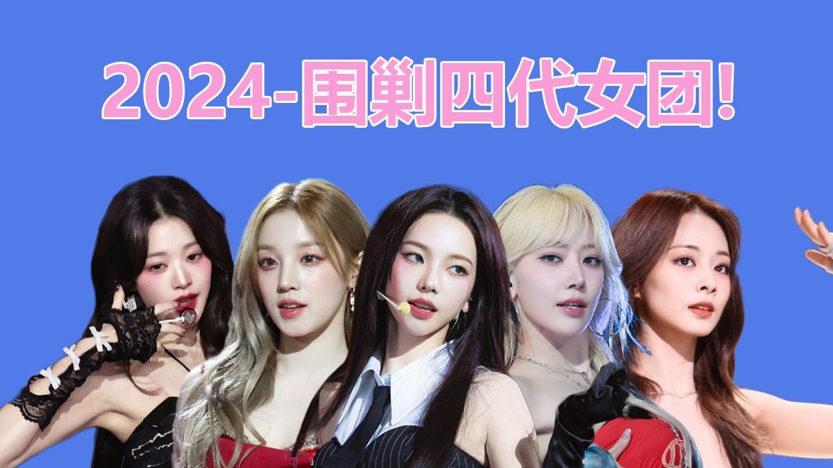 【南韩女团发展史】2024年-新生代围剿 BLACKPINK！四代女团解