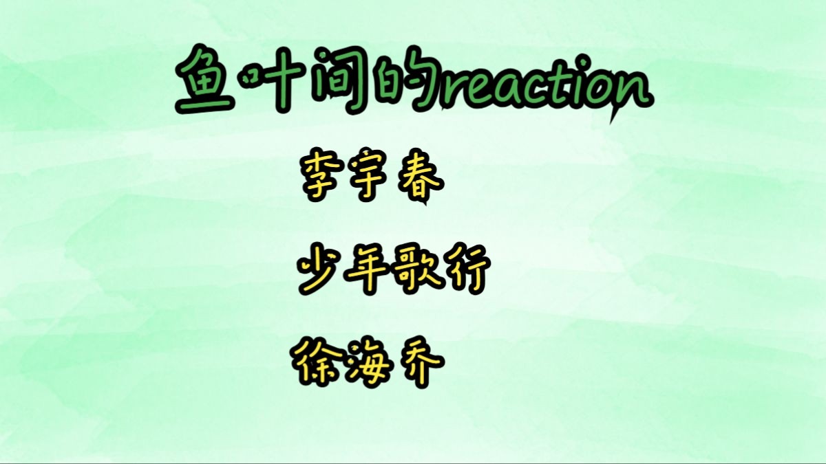 【鱼叶间的reaction大乱炖】李宇春、少年歌行、徐海乔