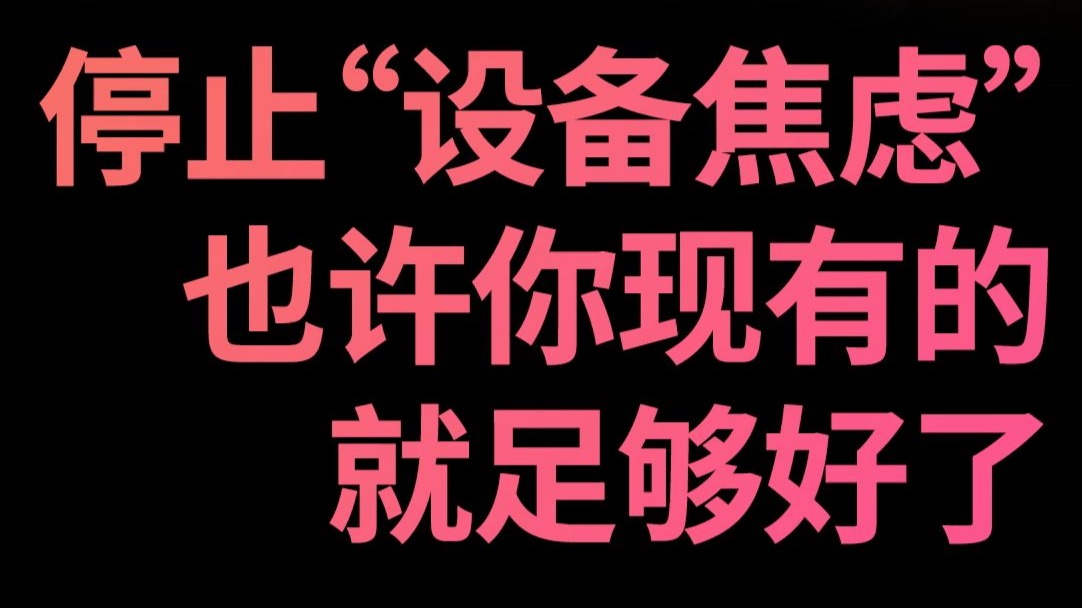 【STOP】停止“设备焦虑” 也许你现有的就足够好了