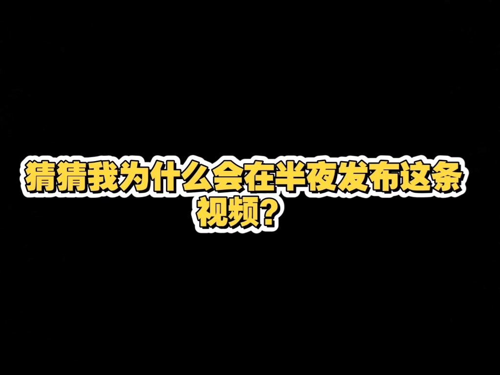 猜猜我为什么会在半夜发布这条视频？