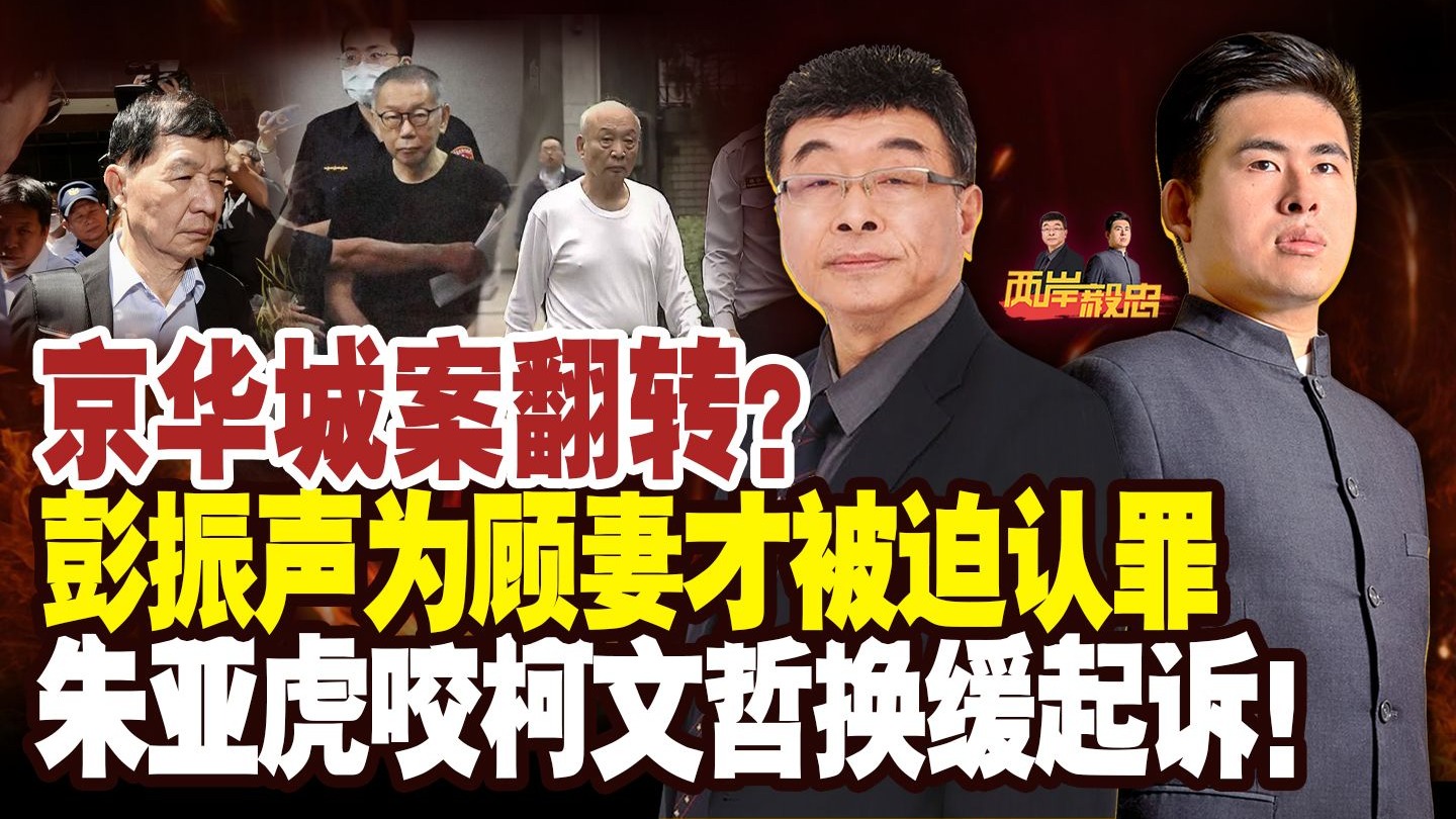 京华城案翻转？彭振声为顾妻才被迫认罪 朱亚虎咬柯文哲换缓起