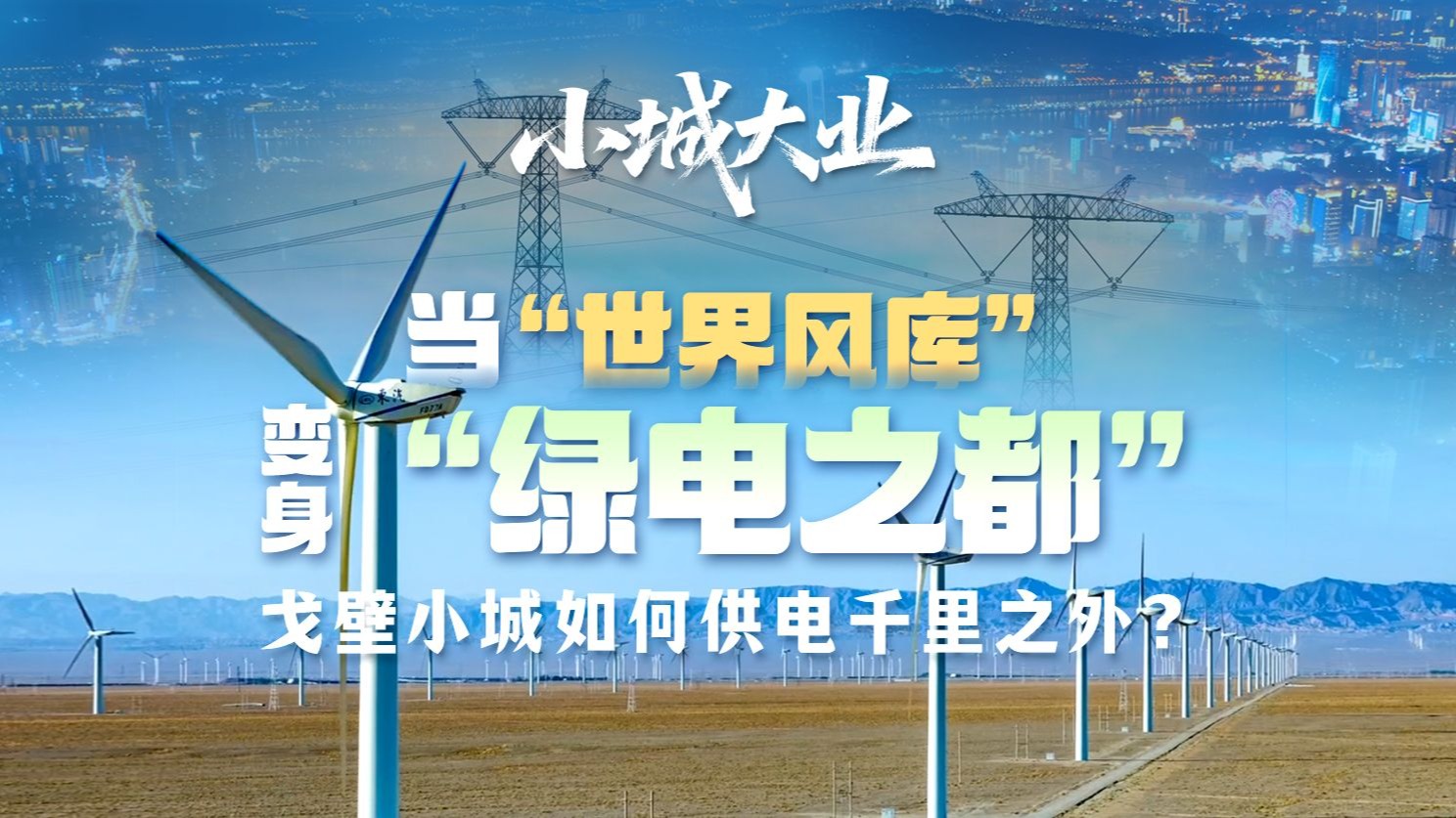 小城大业 | 当“世界风库”变身“绿电之都”，戈壁小城如何供