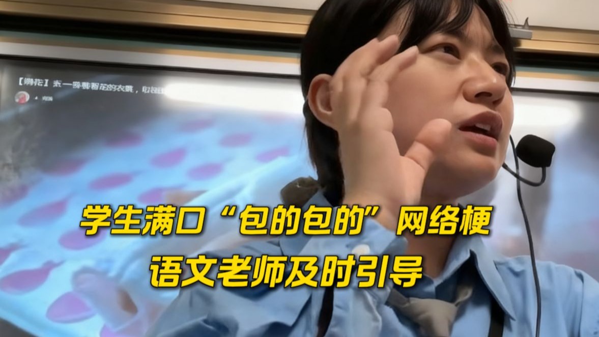 当学生满口“包的包的”网络梗,语文老师耐心引导解释 当学生满口“包的包的”网络梗,语文老师耐心引导解释