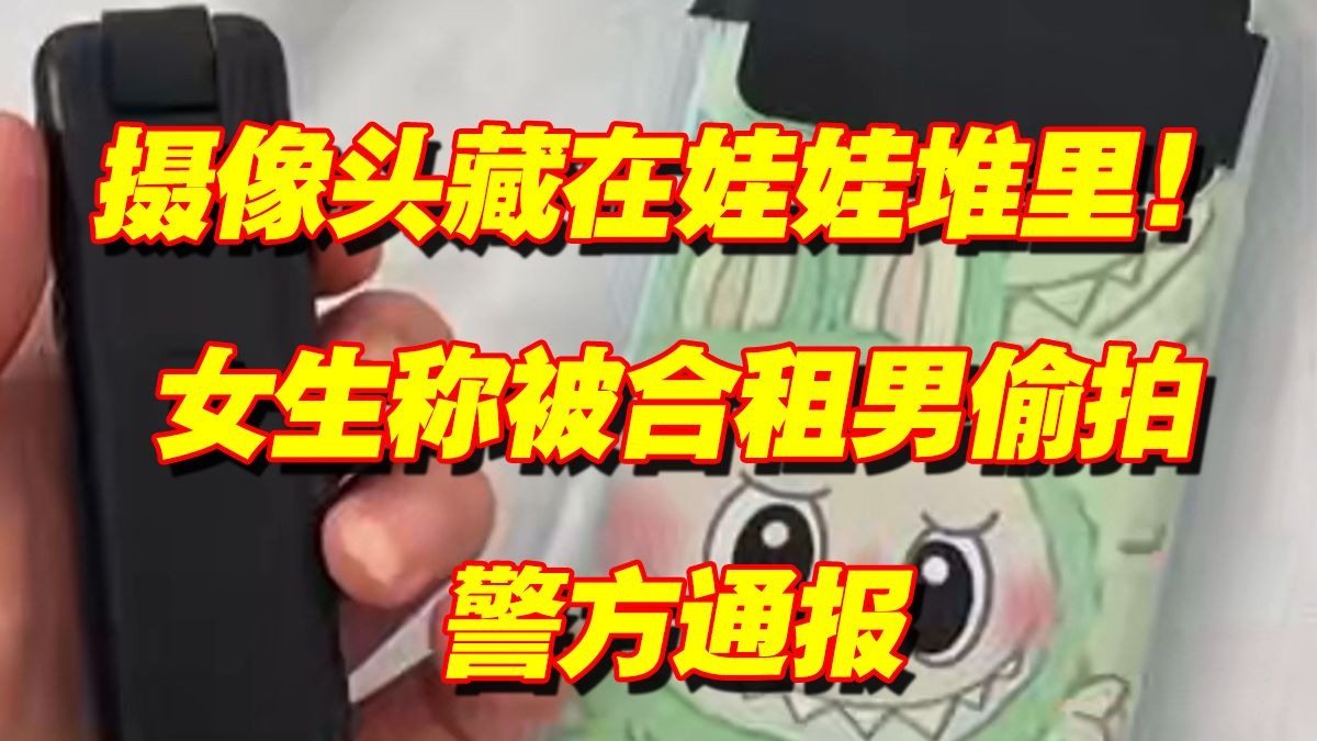 摄像头藏在娃娃堆里!女生称被合租男偷拍,警方通报 摄像头藏在娃娃堆里!女生称被合租男偷拍,警方通报