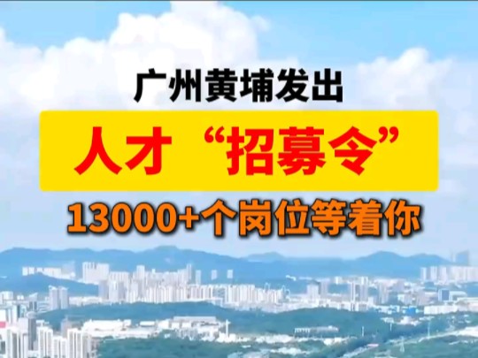 13000+个岗位等着你！广州黄埔发出人才“招募令”