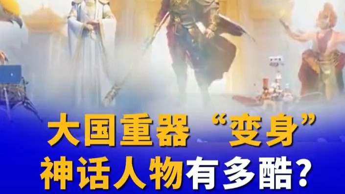 大国重器“变身”神话人物有多酷?