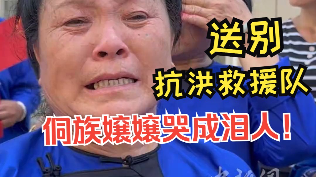 侗族嬢嬢哭成泪人送别抗洪救援队：榕江人民永远难忘！