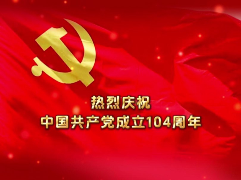 热烈庆祝中国共产党成立104周年！祝伟大的中国共产党 生日快乐