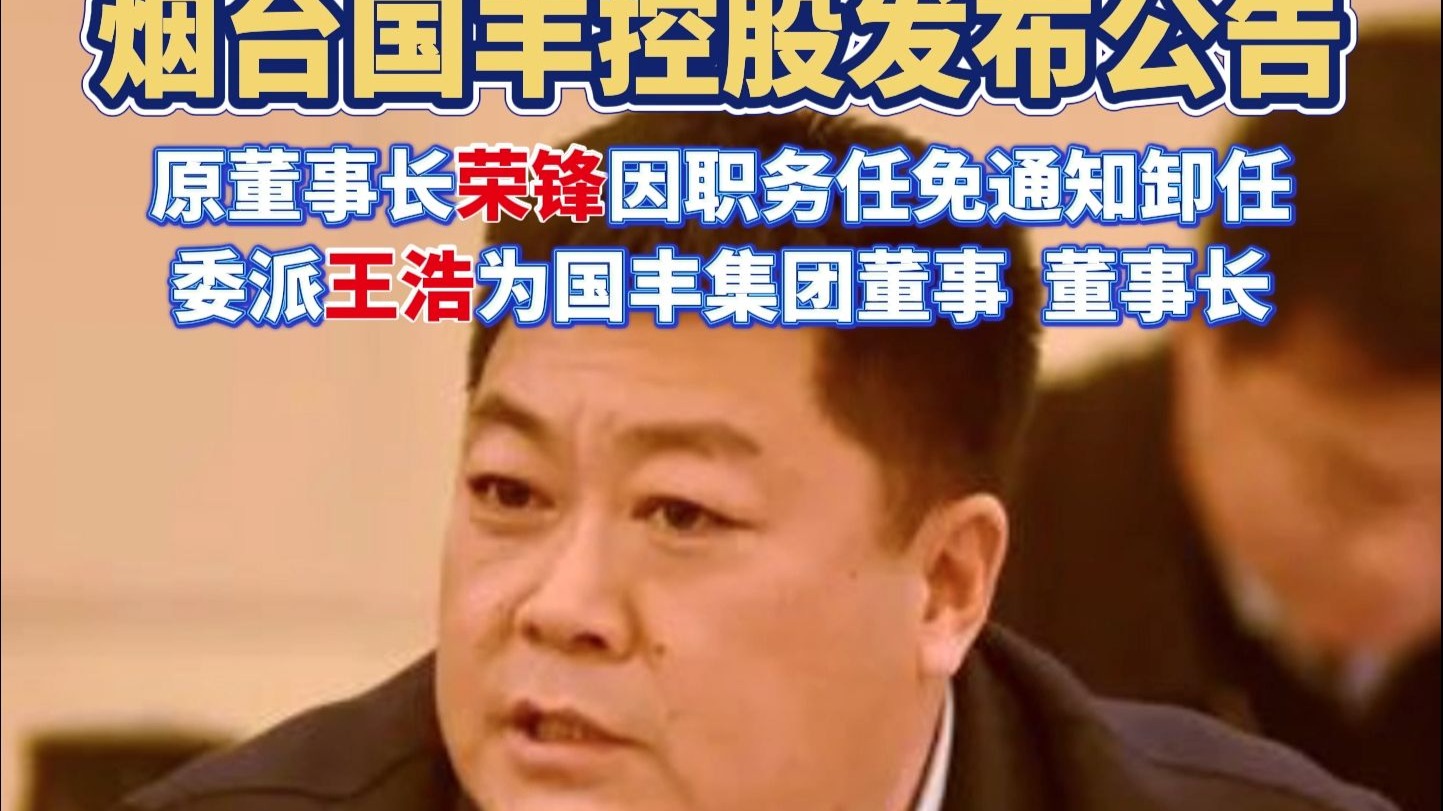 烟台国丰控股发布公告：原董事长荣锋卸任 委派王浩为国丰集团