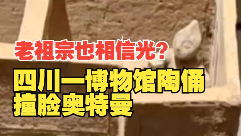 四川一博物馆陶俑撞脸奥特曼，南充博物馆工作人员回应：是近期上