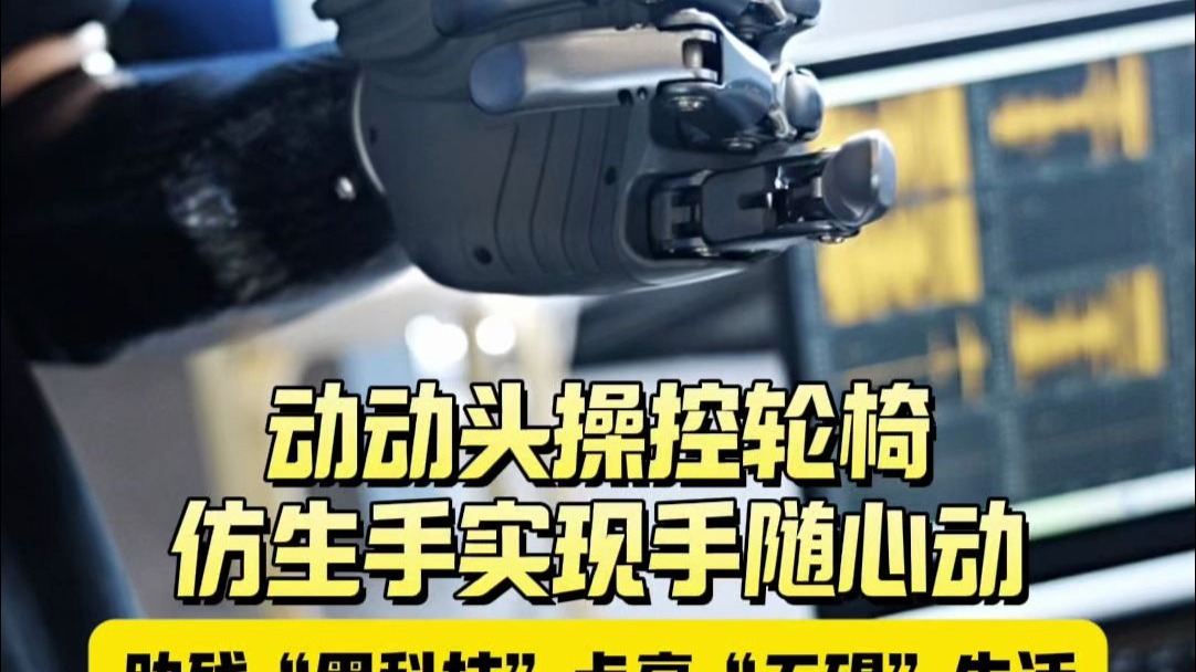 动动头操控轮椅、仿生手实现手随心动，助残“黑科技”点亮“无