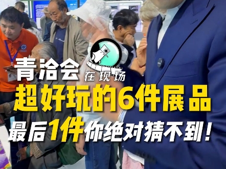 标题：#在现场 青洽会超好玩的6件展品，最后1件你绝对猜不到！