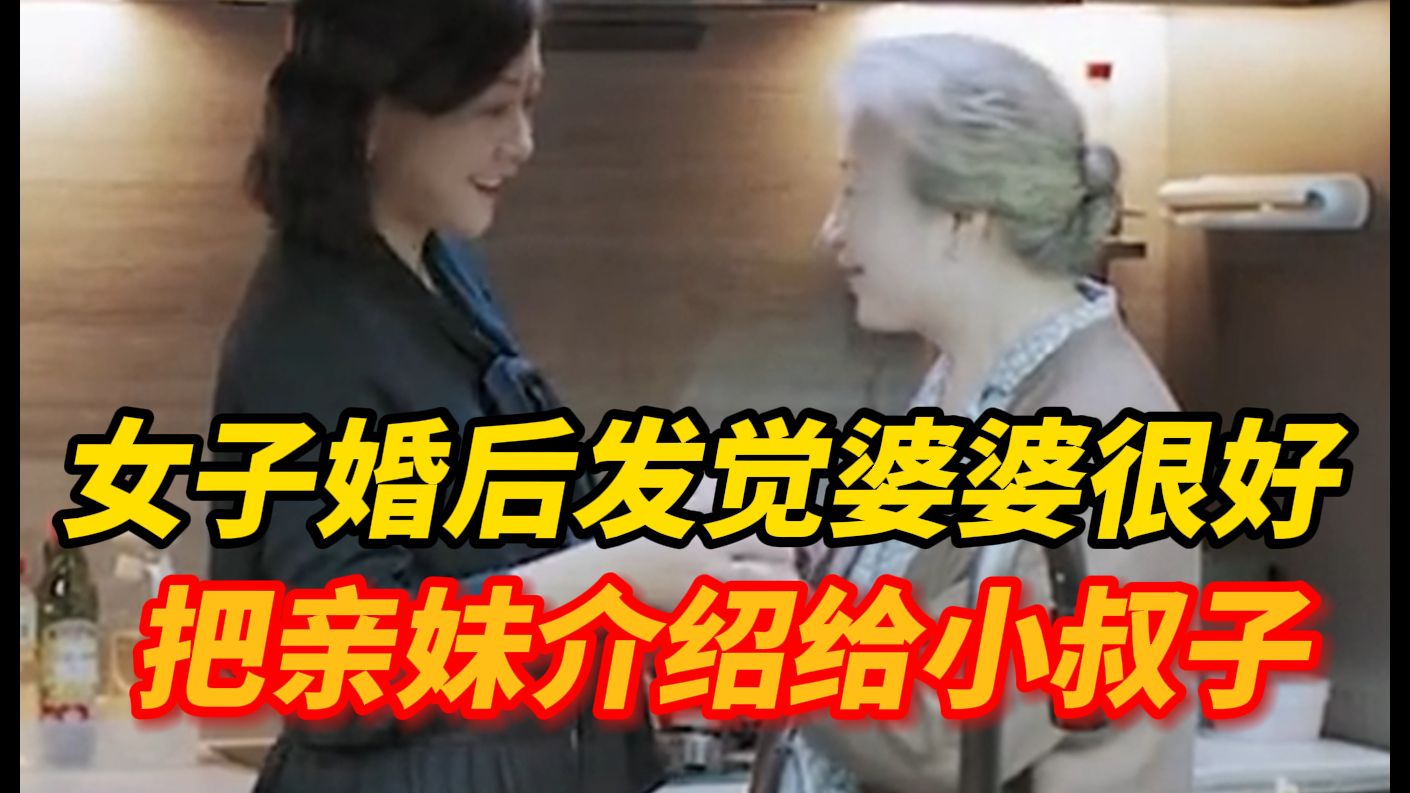 女子婚后发现婆婆特别好，把亲妹妹介绍给小叔子，亲姐妹成妯娌！婆
