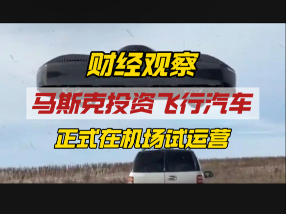 马斯克投资飞行汽车新进展：已开启机场试运营，多项数据曝光