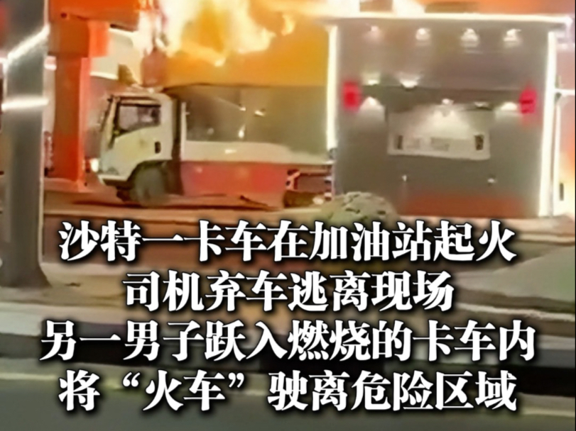沙特一卡车加油站起火 司机弃车而逃 男子跳进车内驶离加油站