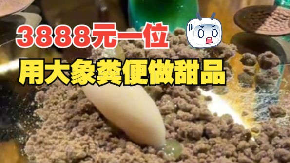 上海一餐厅用大象粪便做甜品，员工：3888元一位不含酒水，餐厅是小