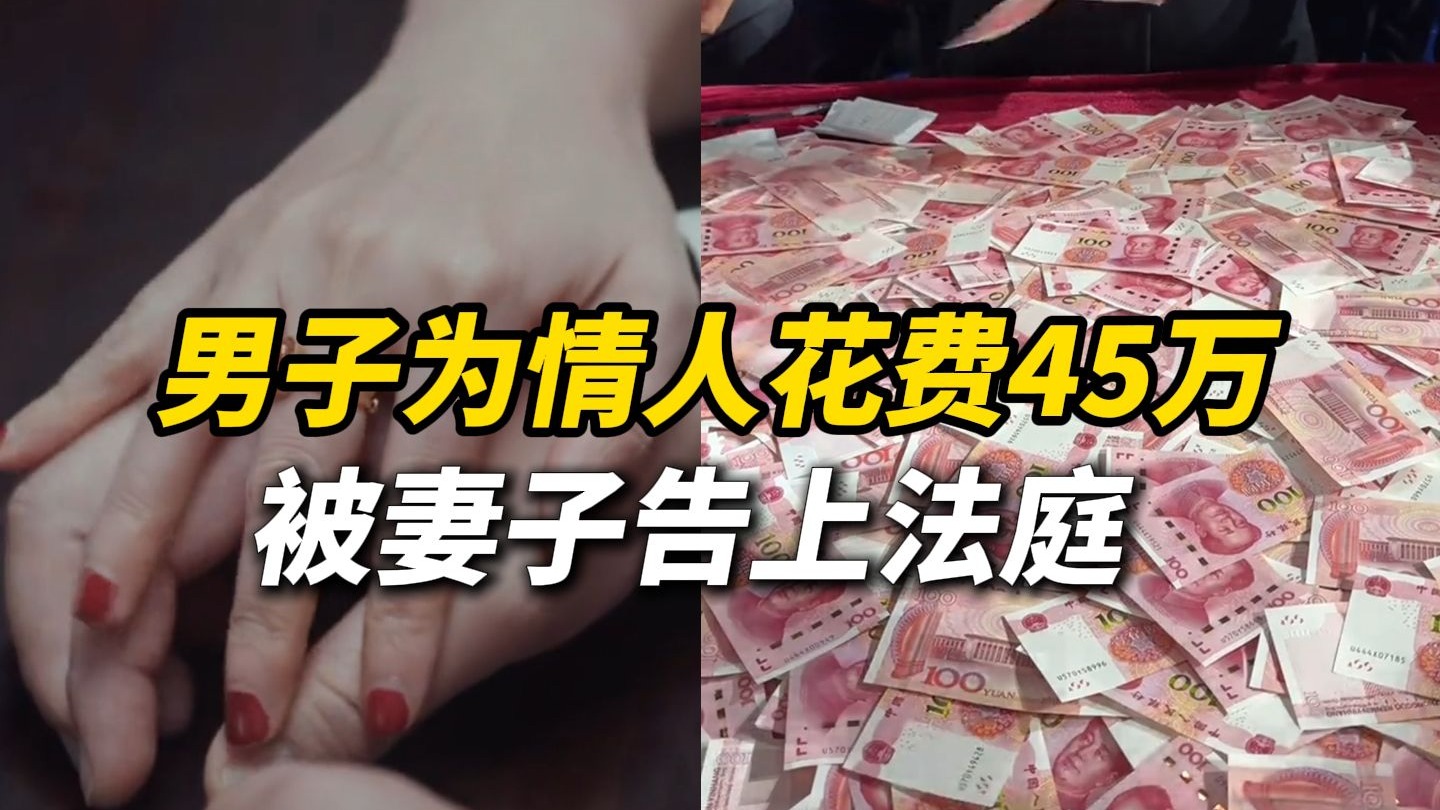 男子为情人买车买房等花费45万 被妻子告上法庭，情人故意少还1