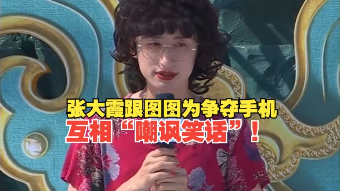 张大霞跟图图为争夺手机，互相“嘲讽笑话”！