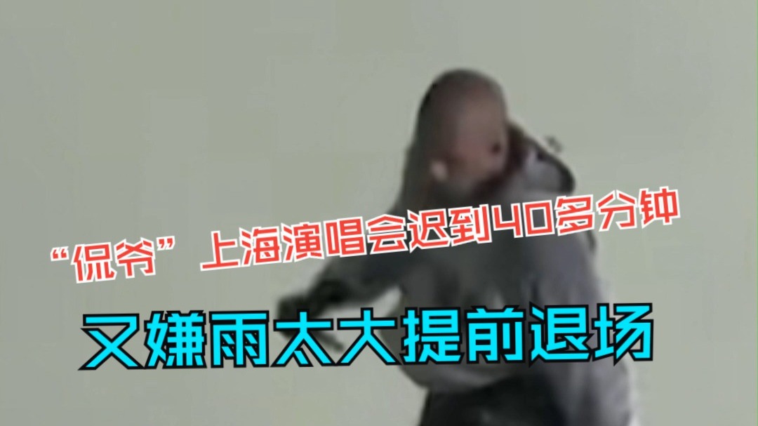 “侃爷”上海演唱会迟到40多分钟 又嫌雨太大提前退场