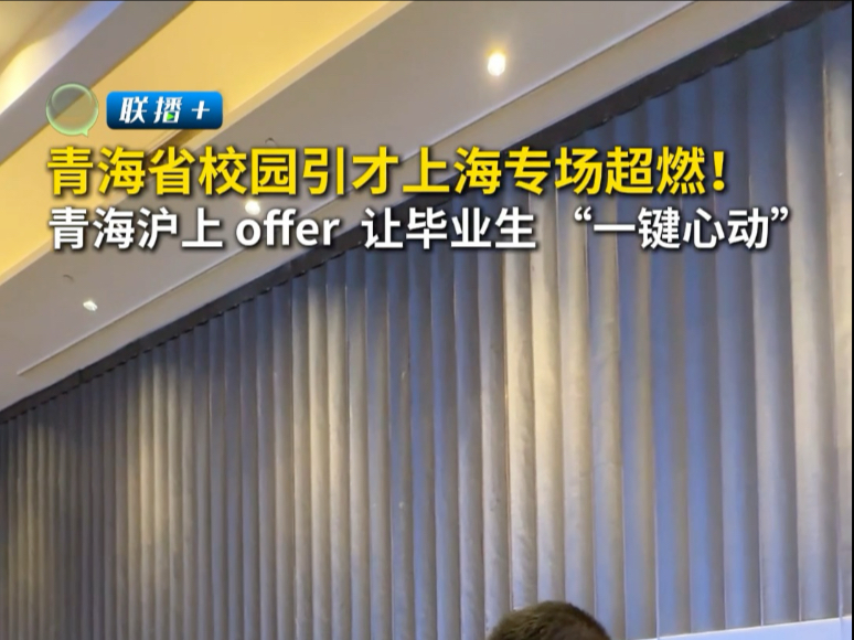 #联播+ 青海省校园引才上海专场超燃！青海沪上offfer 让毕业生