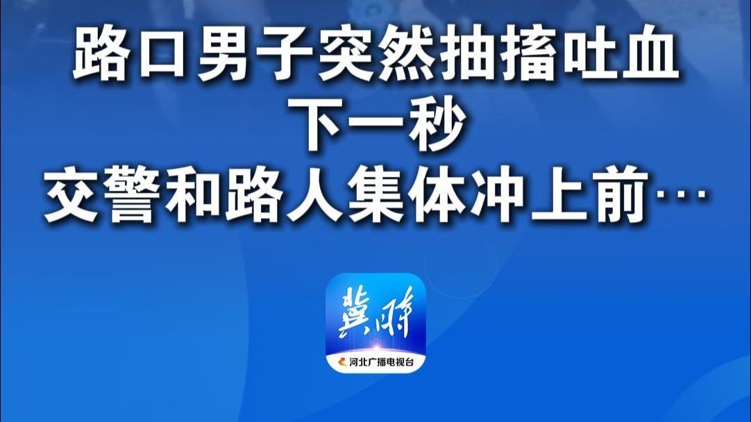 路口男子突然抽搐吐血 下一秒 交警和路人集体冲上前…