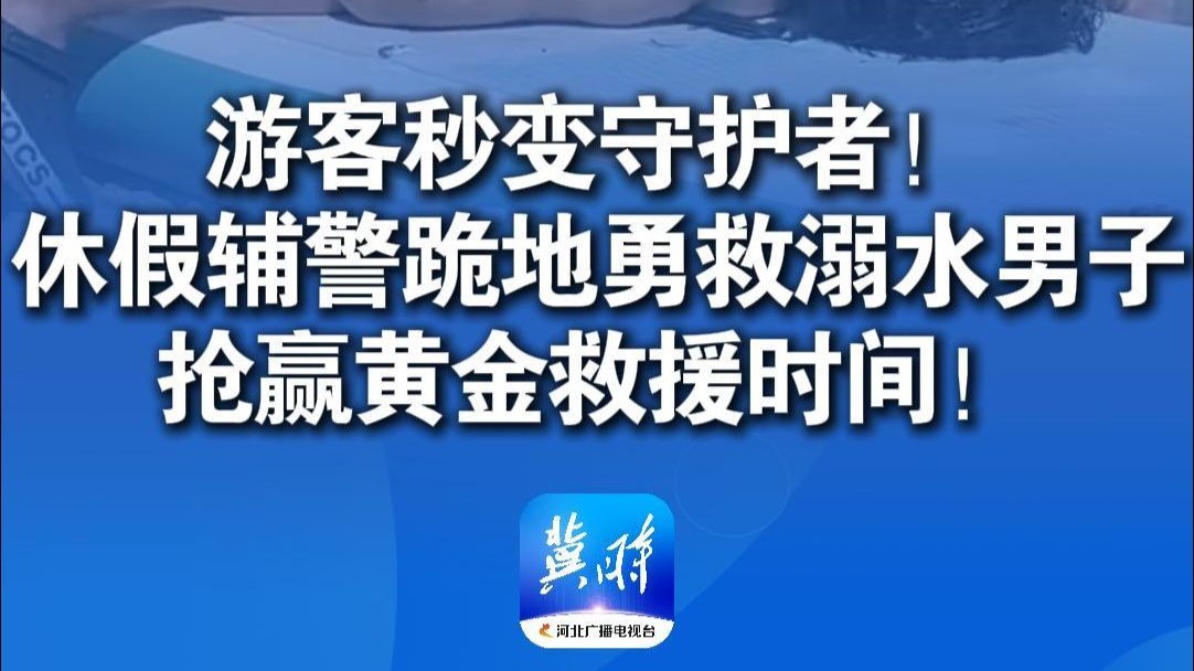 从“游客”到“守护者”休假辅警跪地勇救溺水男子，抢赢黄金救