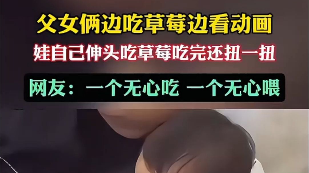 父女俩边吃草莓边看动画 娃自己伸头吃草莓吃完还扭一扭。