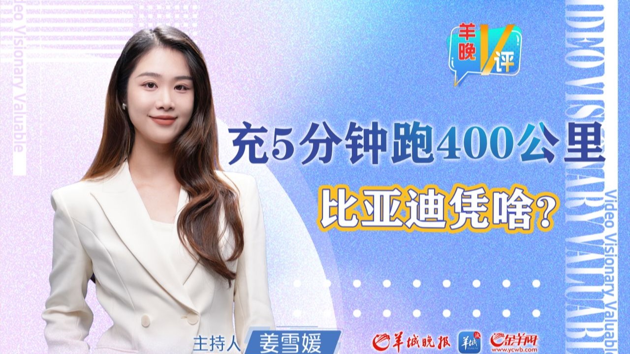 羊晚V评｜充5分钟跑400公里，比亚迪凭啥？