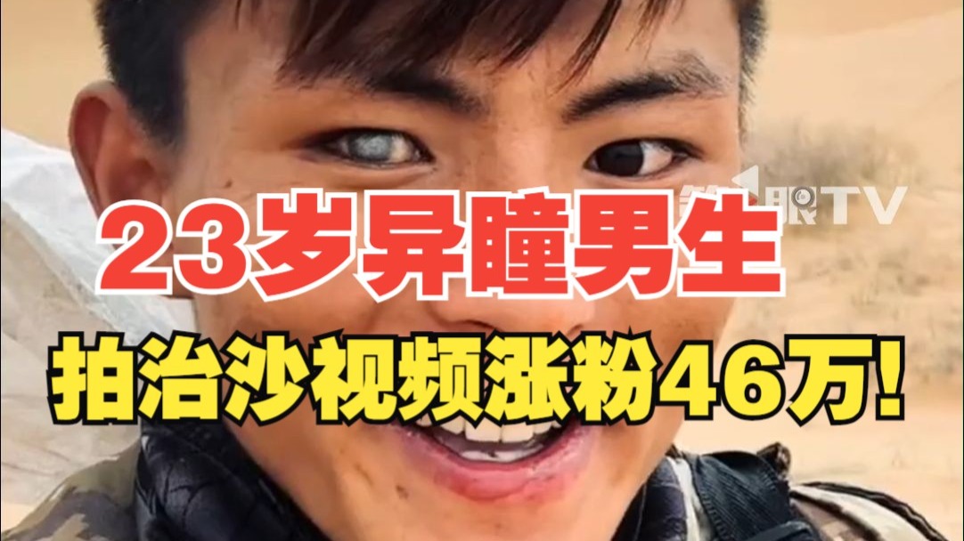 00后异瞳男生拍治沙视频走红！3岁时眼睛被刺伤，丧失视力