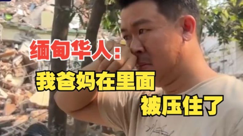 缅甸华人希望获得中国救援队帮助：父母被困废墟中，但救援力量有