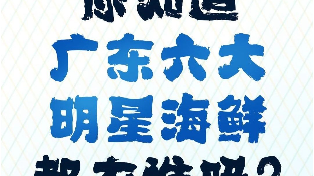 开渔季来啦！你知道广东六大明星海鲜都有谁吗？