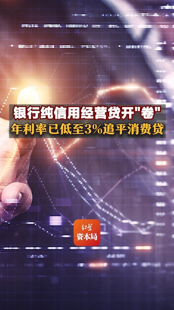 银行纯信用经营贷开“卷”，年利率已低至3%追平消费贷