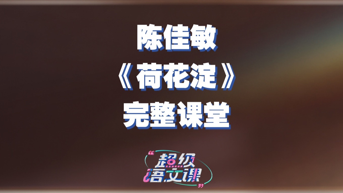 【《超级语文课》陈佳敏完整课堂｜深入《荷花淀》为作者“正名