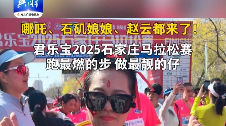 哪吒、石矶娘娘、赵云齐聚君乐宝2025石家庄马拉松赛！跑最燃的
