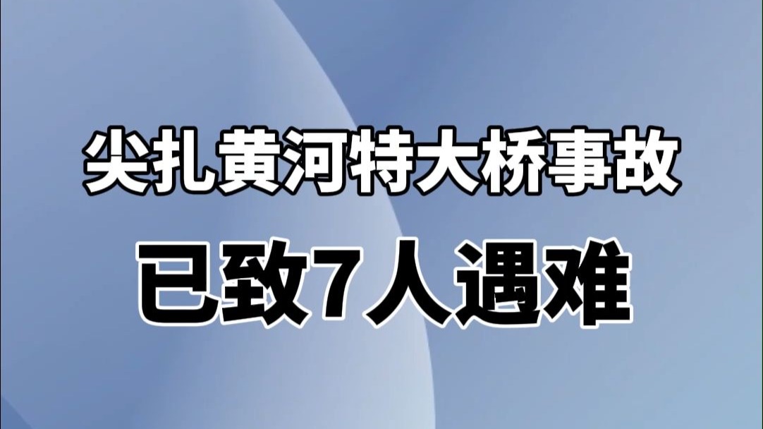 尖扎黄河特大桥事故已致7人遇难，尚有9人失联，救援工作正在开展