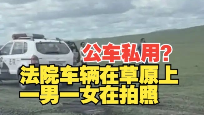 法院车辆被开去草原被质疑公车私用，是干警去执行任务，休息时帮