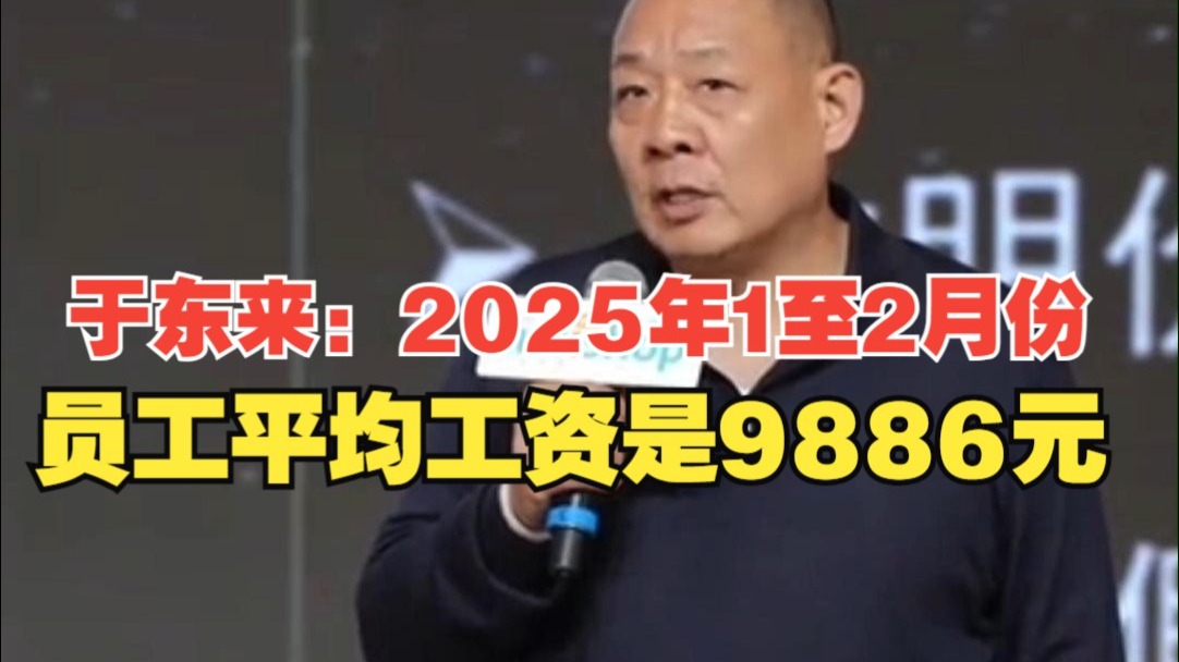 于东来：2025年1至2月份，交完社保后基层员工平均工资9886元，最低