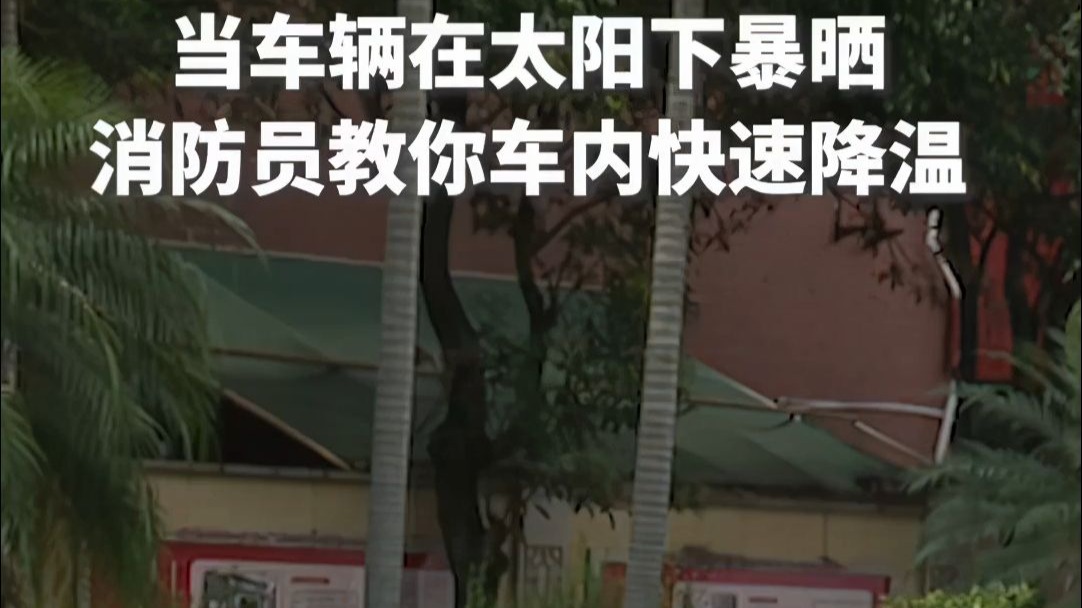 当车辆在烈日下暴晒后，车内温度堪比“蒸笼”。消防员教你一招