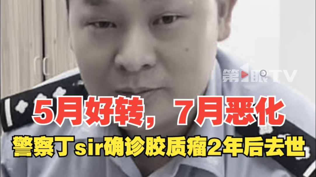 5月好转，7月恶化，警察丁sir确诊胶质瘤2年后去世