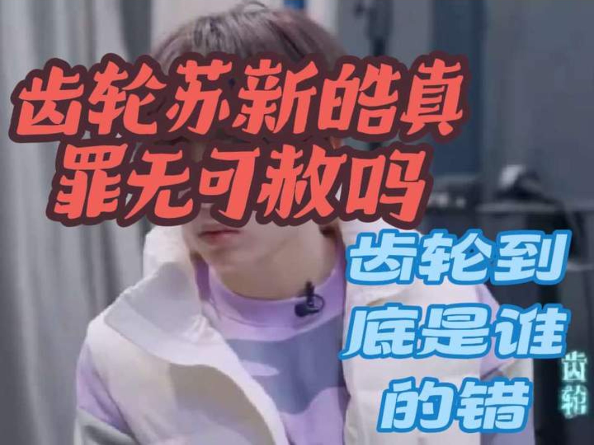 齿轮中苏新皓真的是罪无可赦的吗，视频有点长请大家耐心看完！#