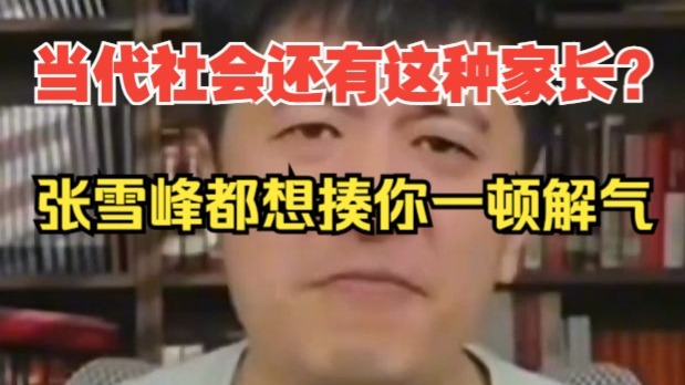 当代社会还有这种家长？张雪峰都想揍你一顿解气