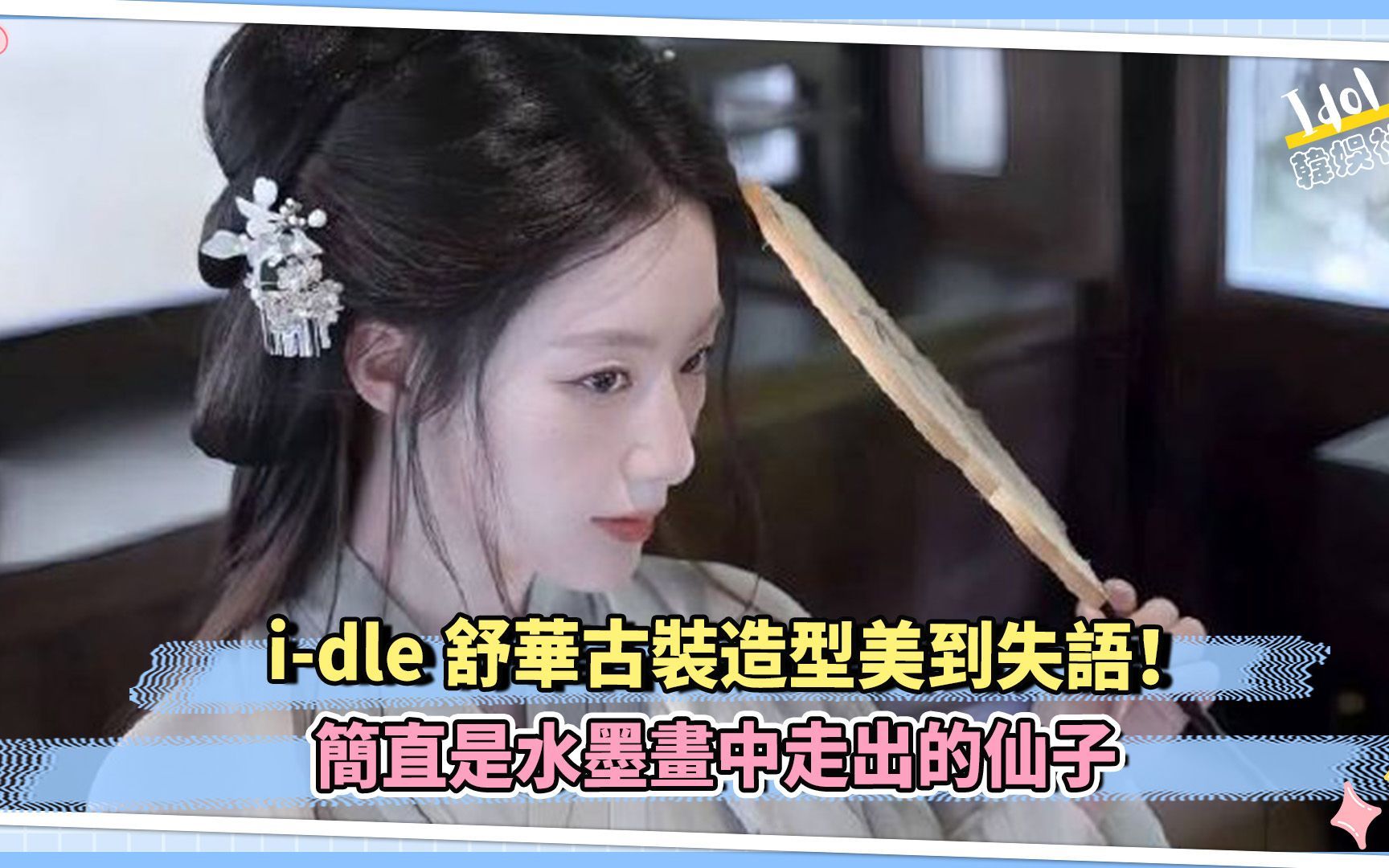 i-dle舒华古装造型美到失语！简直是水墨画中走出的仙子