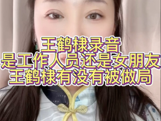 【娱乐八卦】王鹤棣录音是工作人员还是女朋友王鹤棣有没有被