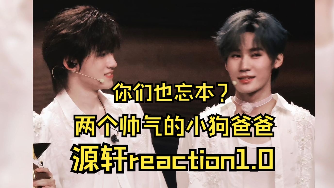 充电专场【源轩1.0|男生reaction】两个帅气的小狗爸，太可爱了