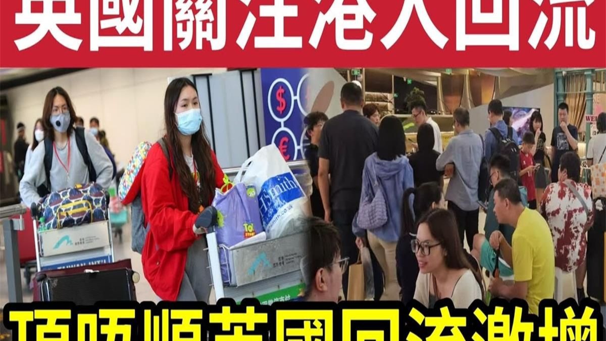 英国关注港人回流！BNO移民「港人顶唔顺英国生活」个案激增！逆