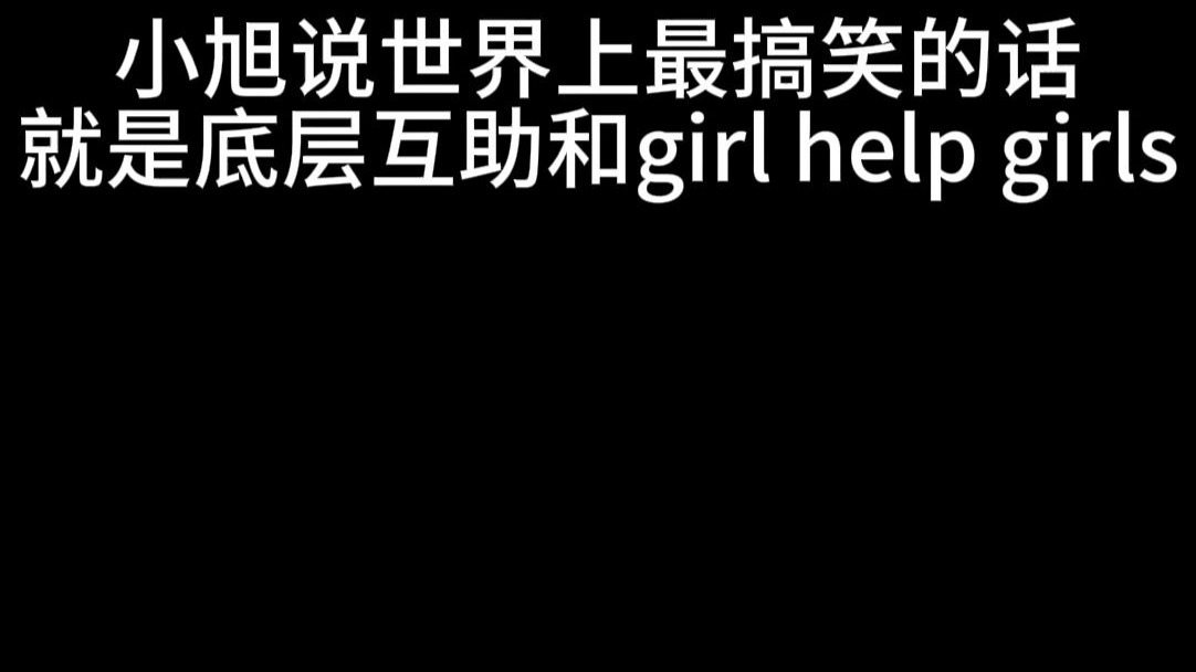小旭说世界上最搞笑的话就是底层互助和girl help girls