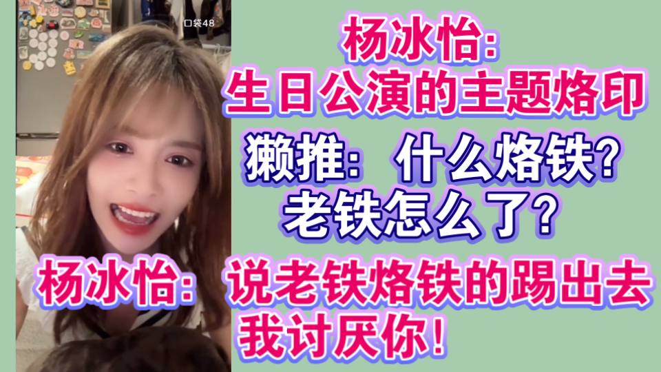 杨冰怡：生日公演的主题烙印！  獭推：什么烙铁？ 老铁怎么了？  杨冰