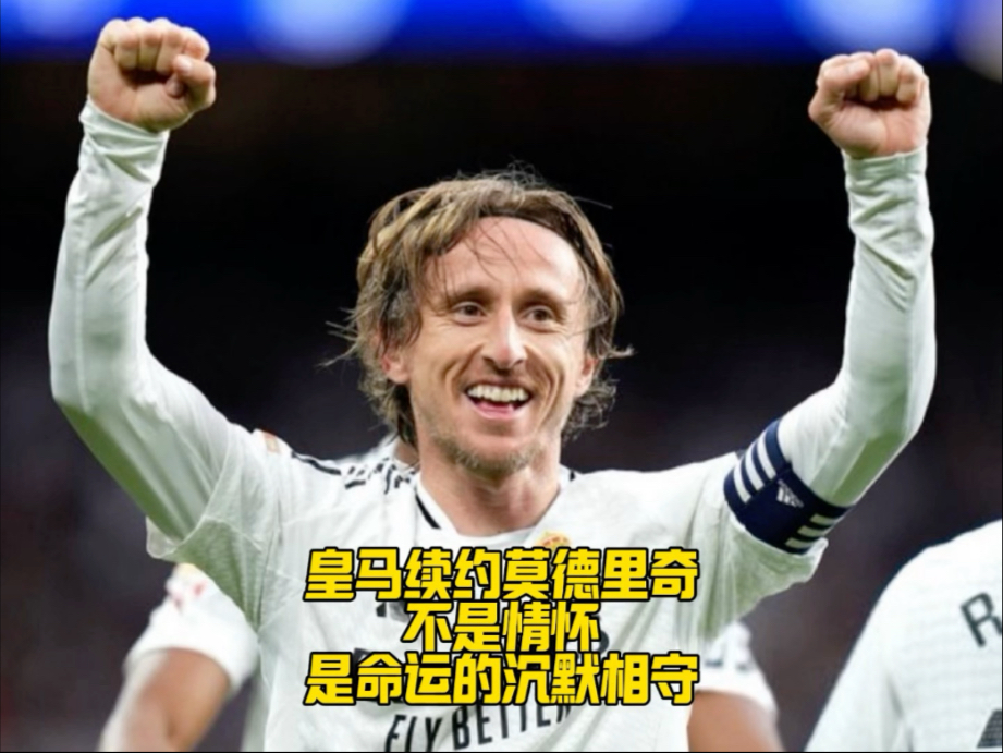 皇马续约莫德里奇：这不是情怀，这是彼此的不舍，他至今仍是这支皇