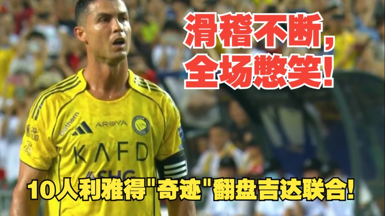 【真实解说】10人利雅得胜利“奇迹”战胜吉达联合！C罗搞笑不