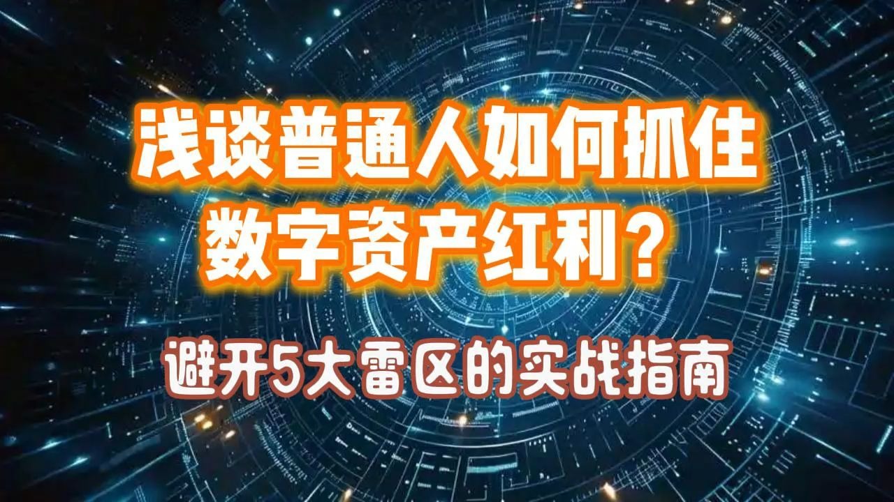 浅谈普通人如何抓住数字资产红利？避开5大雷区的实战指南。